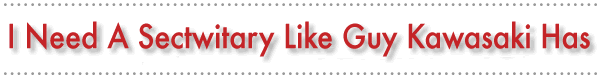 I Need A Sectwitary Like Guy Kawasaki Has